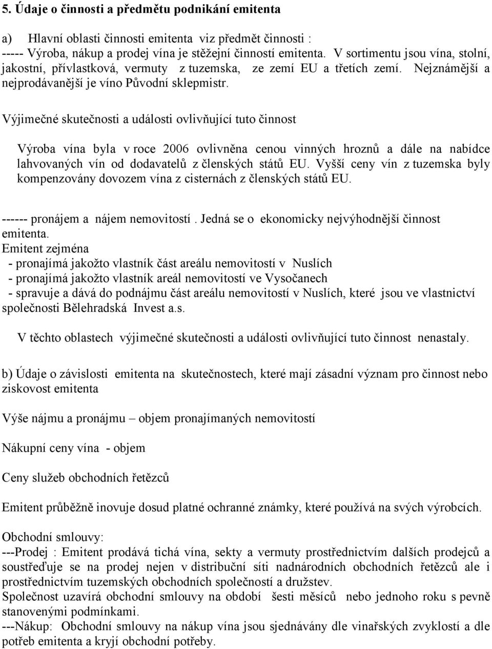 Výjimečné skutečnosti a události ovlivňující tuto činnost Výroba vína byla v roce 2006 ovlivněna cenou vinných hroznů a dále na nabídce lahvovaných vín od dodavatelů z členských států EU.