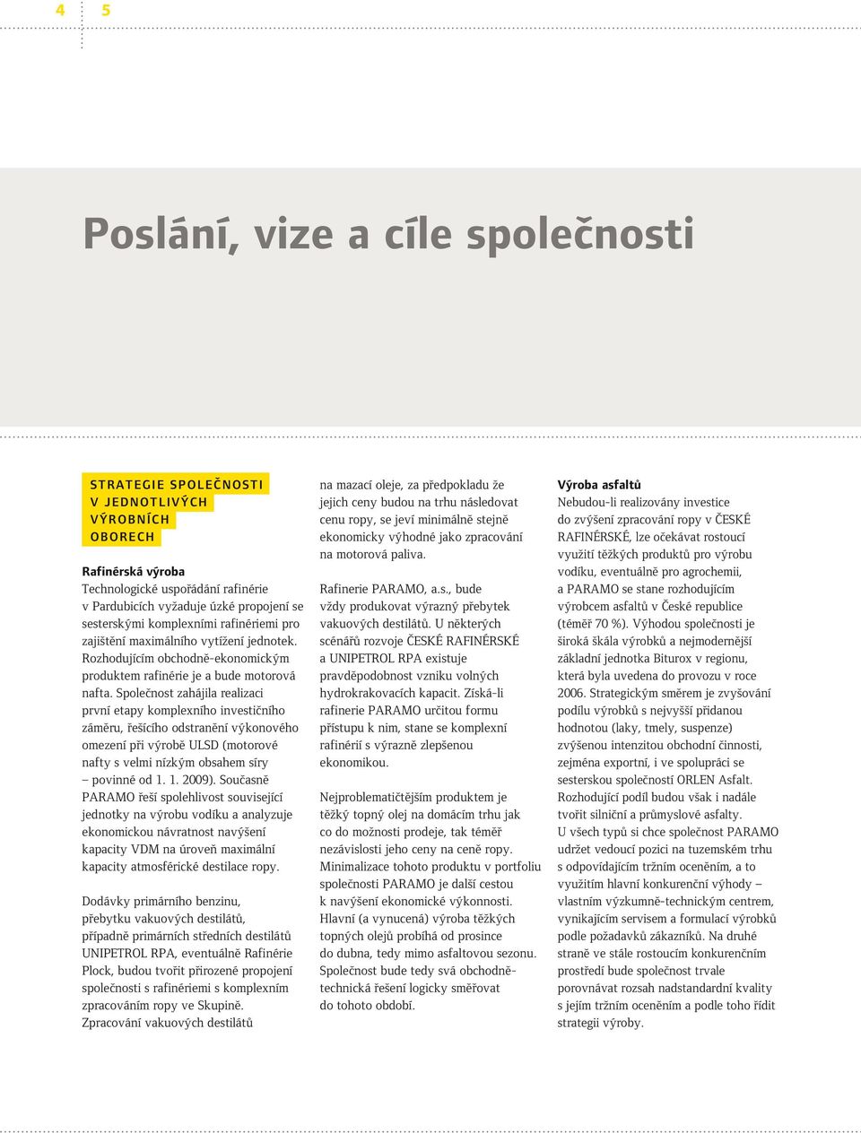 Společnost zahájila realizaci první etapy komplexního investičního záměru, řešícího odstranění výkonového omezení při výrobě ULSD (motorové nafty s velmi nízkým obsahem síry povinné od 1. 1. 2009).