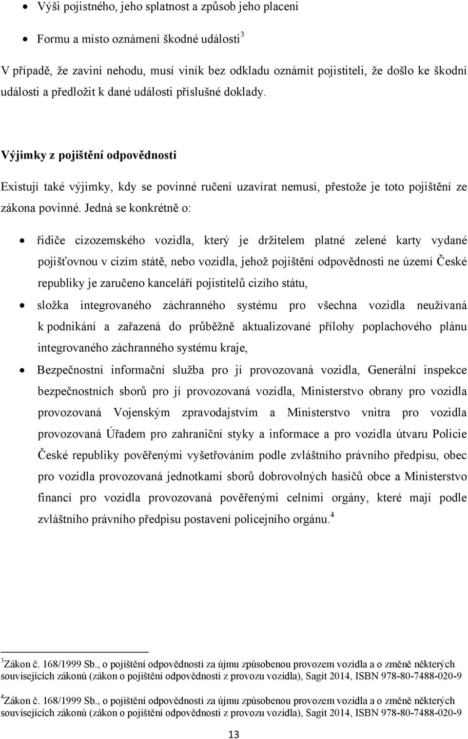 Jedná se konkrétně o: řidiče cizozemského vozidla, který je drţitelem platné zelené karty vydané pojišťovnou v cizím státě, nebo vozidla, jehoţ pojištění odpovědnosti ne území České republiky je