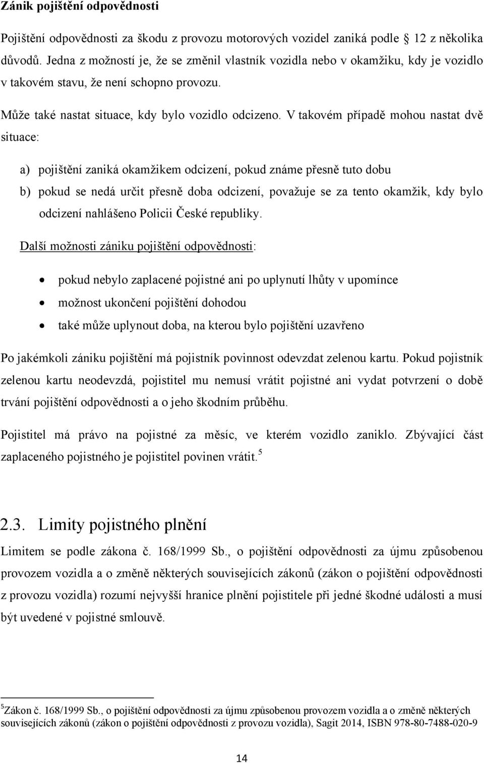 V takovém případě mohou nastat dvě situace: a) pojištění zaniká okamţikem odcizení, pokud známe přesně tuto dobu b) pokud se nedá určit přesně doba odcizení, povaţuje se za tento okamţik, kdy bylo