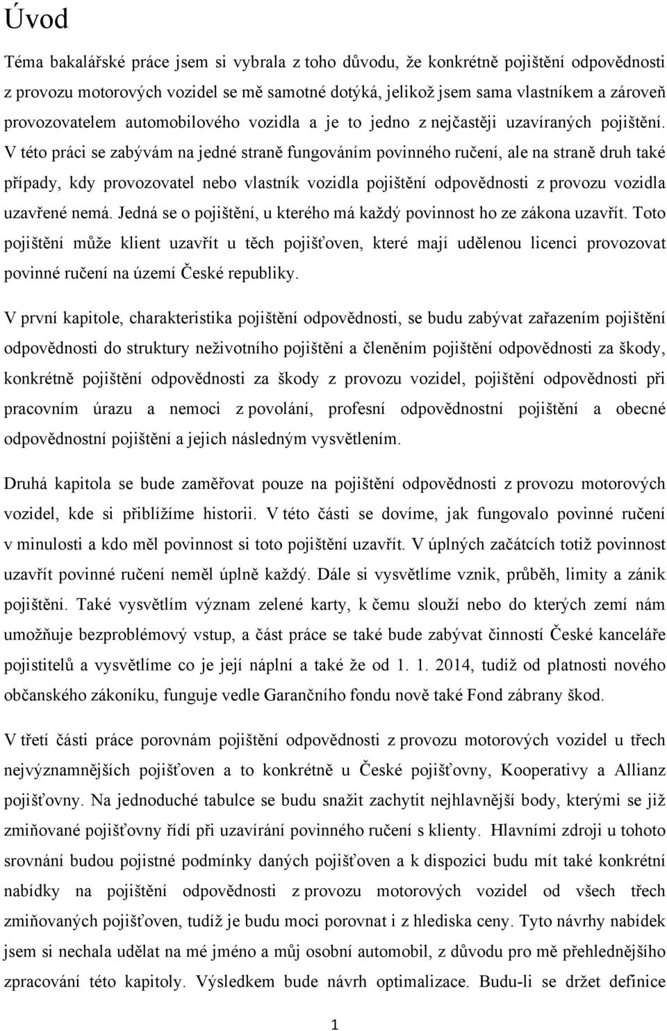 V této práci se zabývám na jedné straně fungováním povinného ručení, ale na straně druh také případy, kdy provozovatel nebo vlastník vozidla pojištění odpovědnosti z provozu vozidla uzavřené nemá.