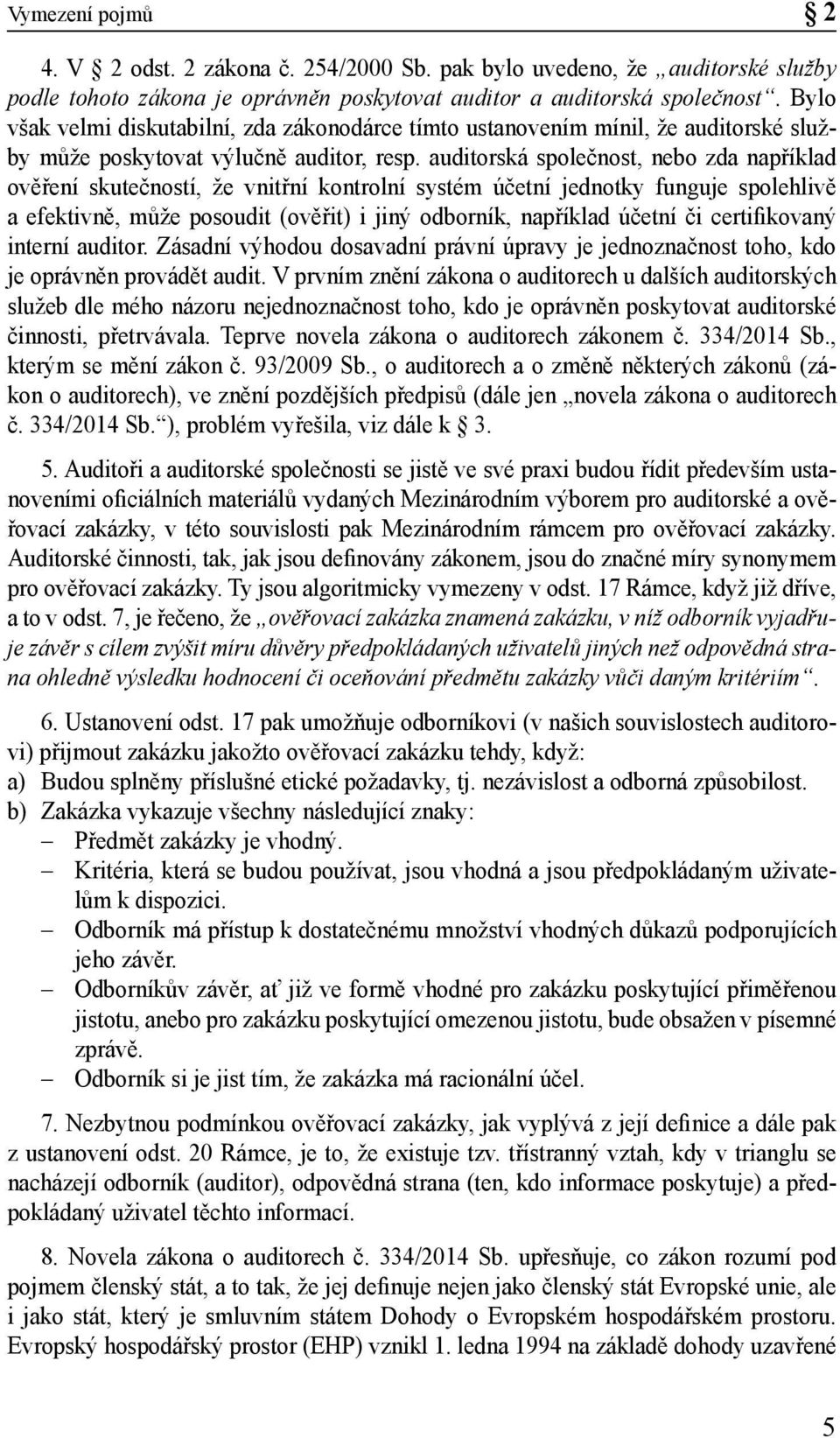 auditorská společnost, nebo zda například ověření skutečností, že vnitřní kontrolní systém účetní jednotky funguje spolehlivě a efektivně, může posoudit (ověřit) i jiný odborník, například účetní či