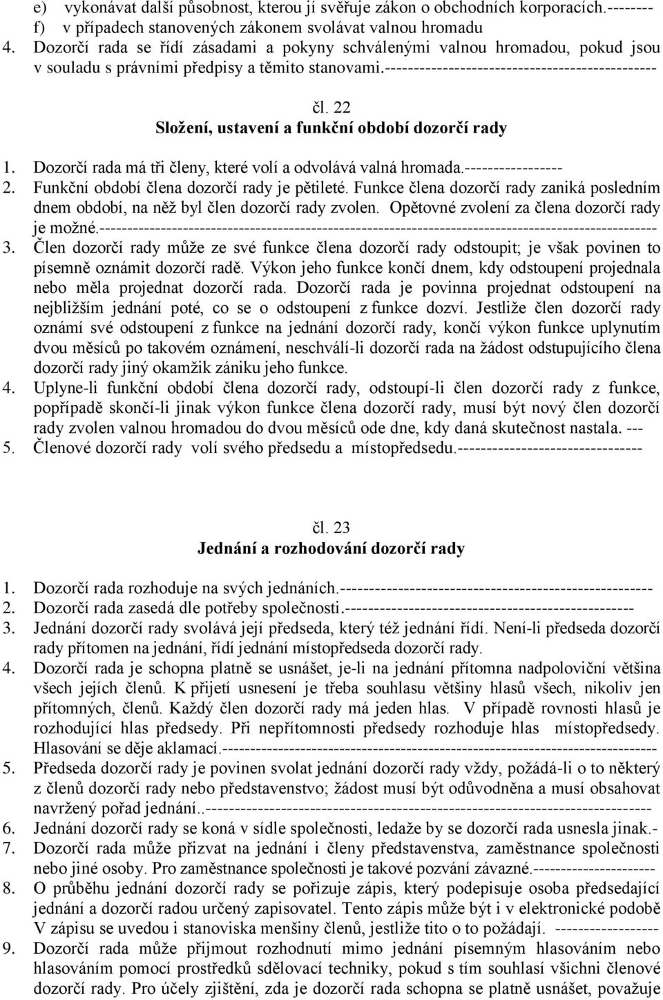 22 Složení, ustavení a funkční období dozorčí rady 1. Dozorčí rada má tři členy, které volí a odvolává valná hromada.----------------- 2. Funkční období člena dozorčí rady je pětileté.