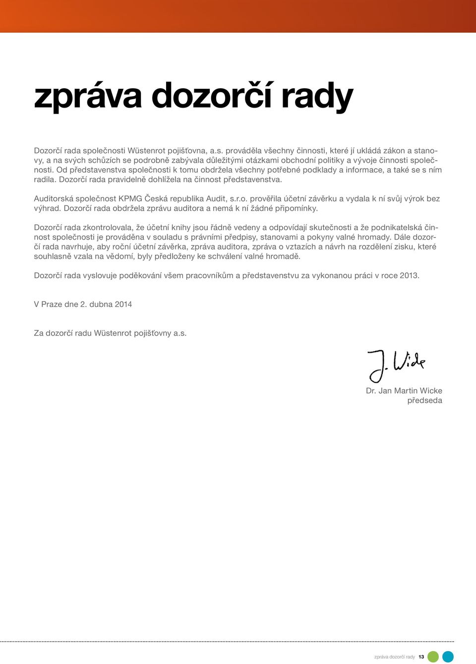 Od představenstva společnosti k tomu obdržela všechny potřebné podklady a informace, a také se s ním radila. Dozorčí rada pravidelně dohlížela na činnost představenstva.