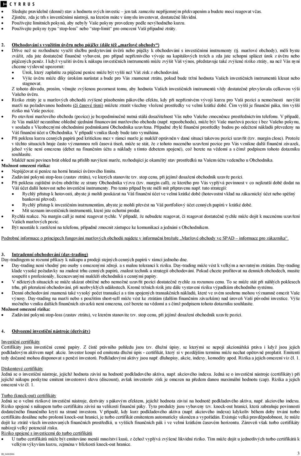 Používejte pokyny typu stop-loss nebo stop-limit pro omezení Vaší případné ztráty. 2.