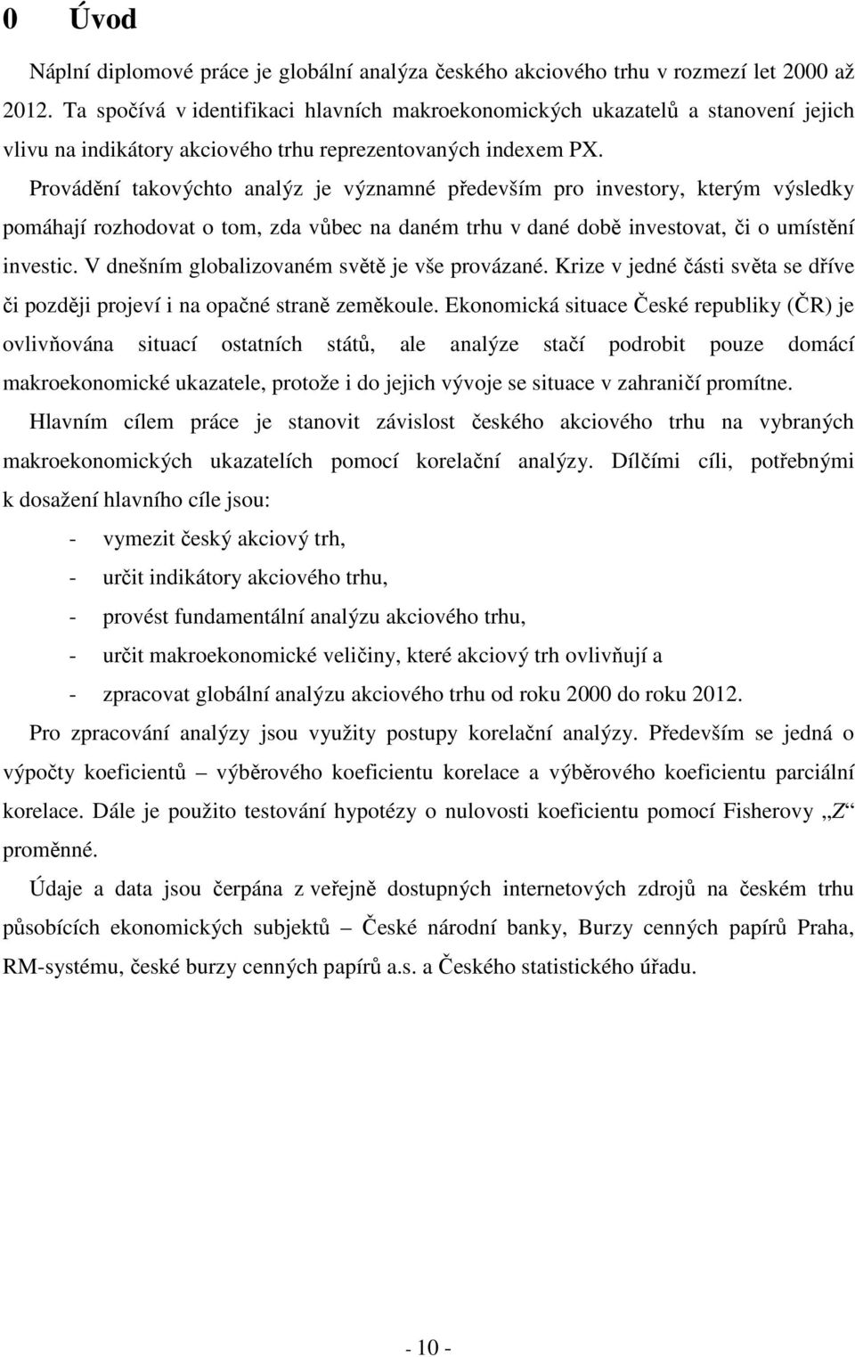 Provádění takovýchto analýz je významné především pro investory, kterým výsledky pomáhají rozhodovat o tom, zda vůbec na daném trhu v dané době investovat, či o umístění investic.