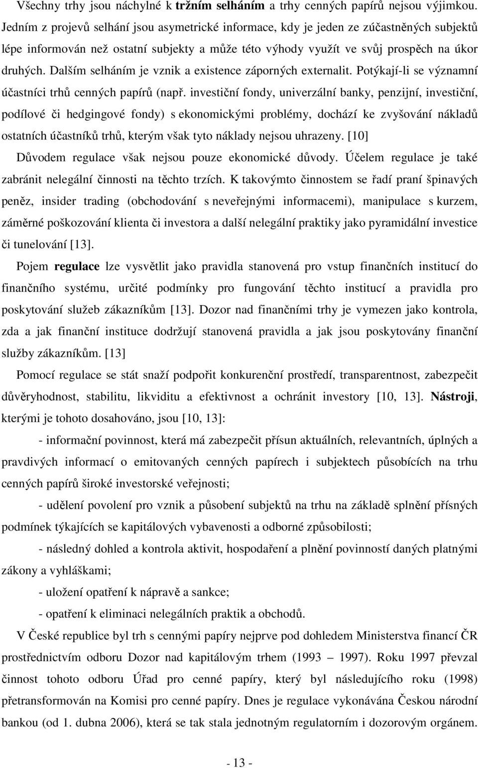 Dalším selháním je vznik a existence záporných externalit. Potýkají-li se významní účastníci trhů cenných papírů (např.