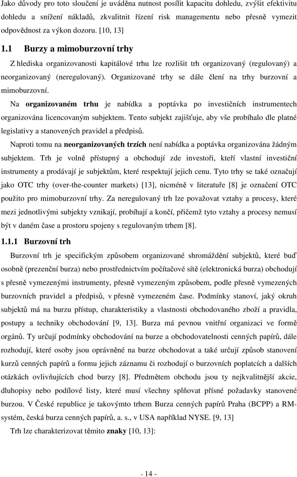 Organizované trhy se dále člení na trhy burzovní a mimoburzovní. Na organizovaném trhu je nabídka a poptávka po investičních instrumentech organizována licencovaným subjektem.