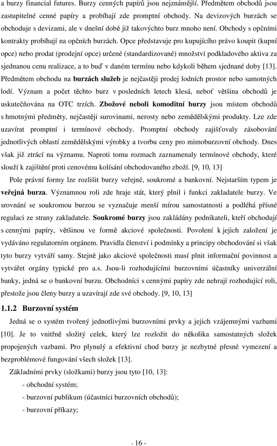 Opce představuje pro kupujícího právo koupit (kupní opce) nebo prodat (prodejní opce) určené (standardizované) množství podkladového aktiva za sjednanou cenu realizace, a to buď v daném termínu nebo