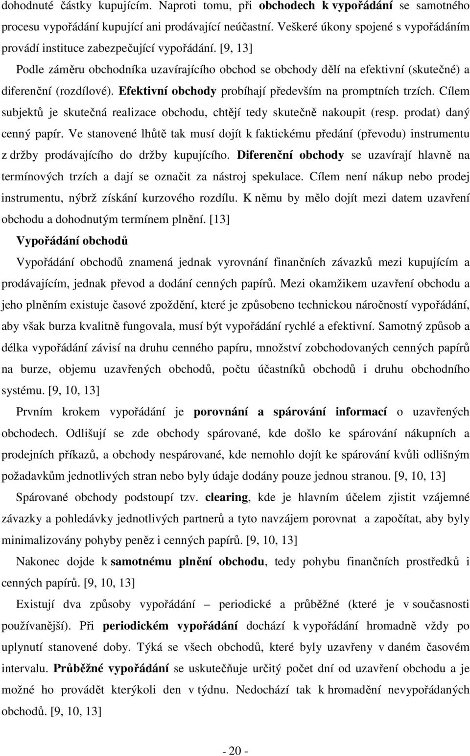 Efektivní obchody probíhají především na promptních trzích. Cílem subjektů je skutečná realizace obchodu, chtějí tedy skutečně nakoupit (resp. prodat) daný cenný papír.