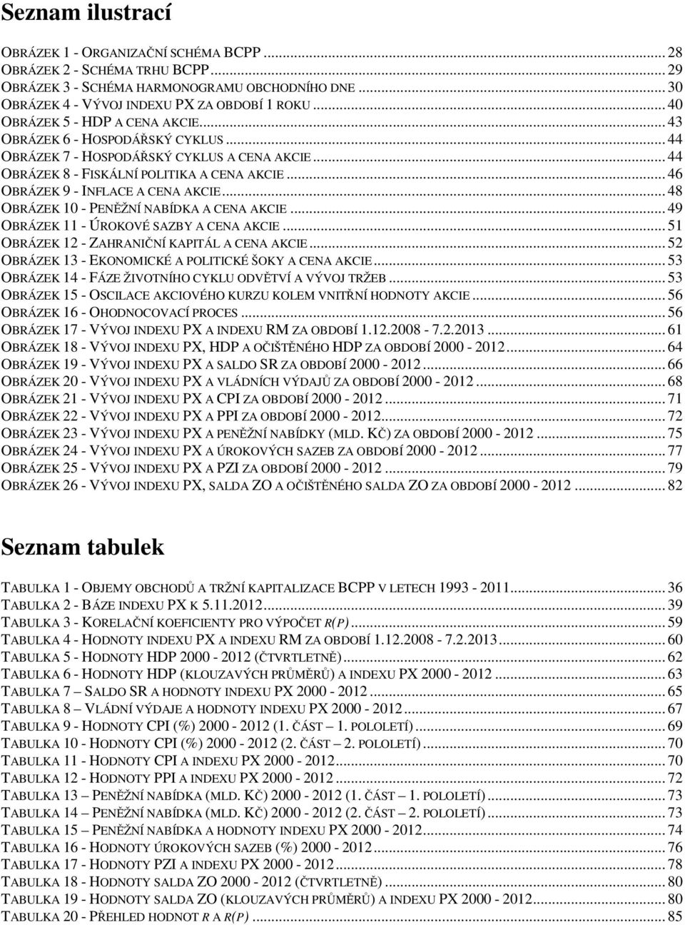 .. 46 OBRÁZEK 9 - INFLACE A CENA AKCIE... 48 OBRÁZEK 10 - PENĚŽNÍ NABÍDKA A CENA AKCIE... 49 OBRÁZEK 11 - ÚROKOVÉ SAZBY A CENA AKCIE... 51 OBRÁZEK 12 - ZAHRANIČNÍ KAPITÁL A CENA AKCIE.