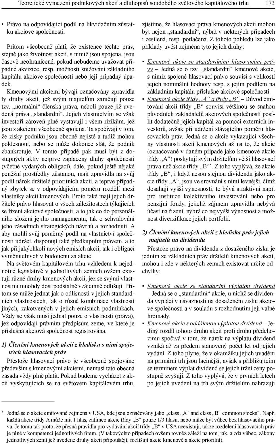 možnosti snižování základního kapitálu akciové společnosti nebo její případný úpadek. Kmenovými akciemi bývají označovány zpravidla ty druhy akcií, jež svým majitelům zaručují pouze tzv.