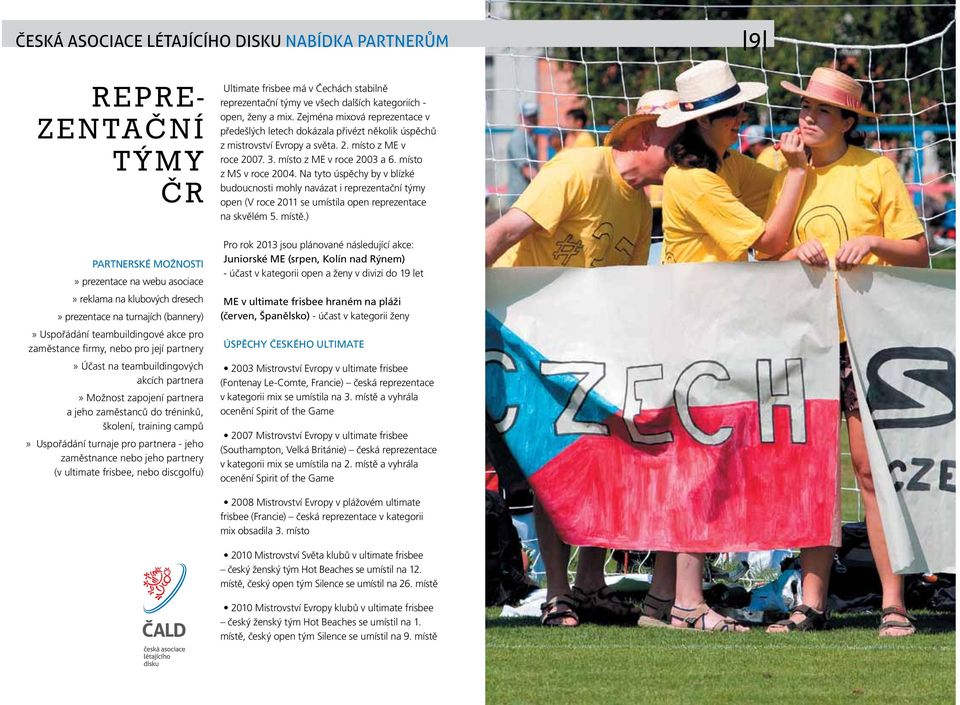 Uspořádání turnaje pro partnera - jeho zaměstnance nebo jeho partnery (v ultimate frisbee, nebo discgolfu) Ultimate frisbee má v Čechách stabilně reprezentační týmy ve všech dalších kategoriích -