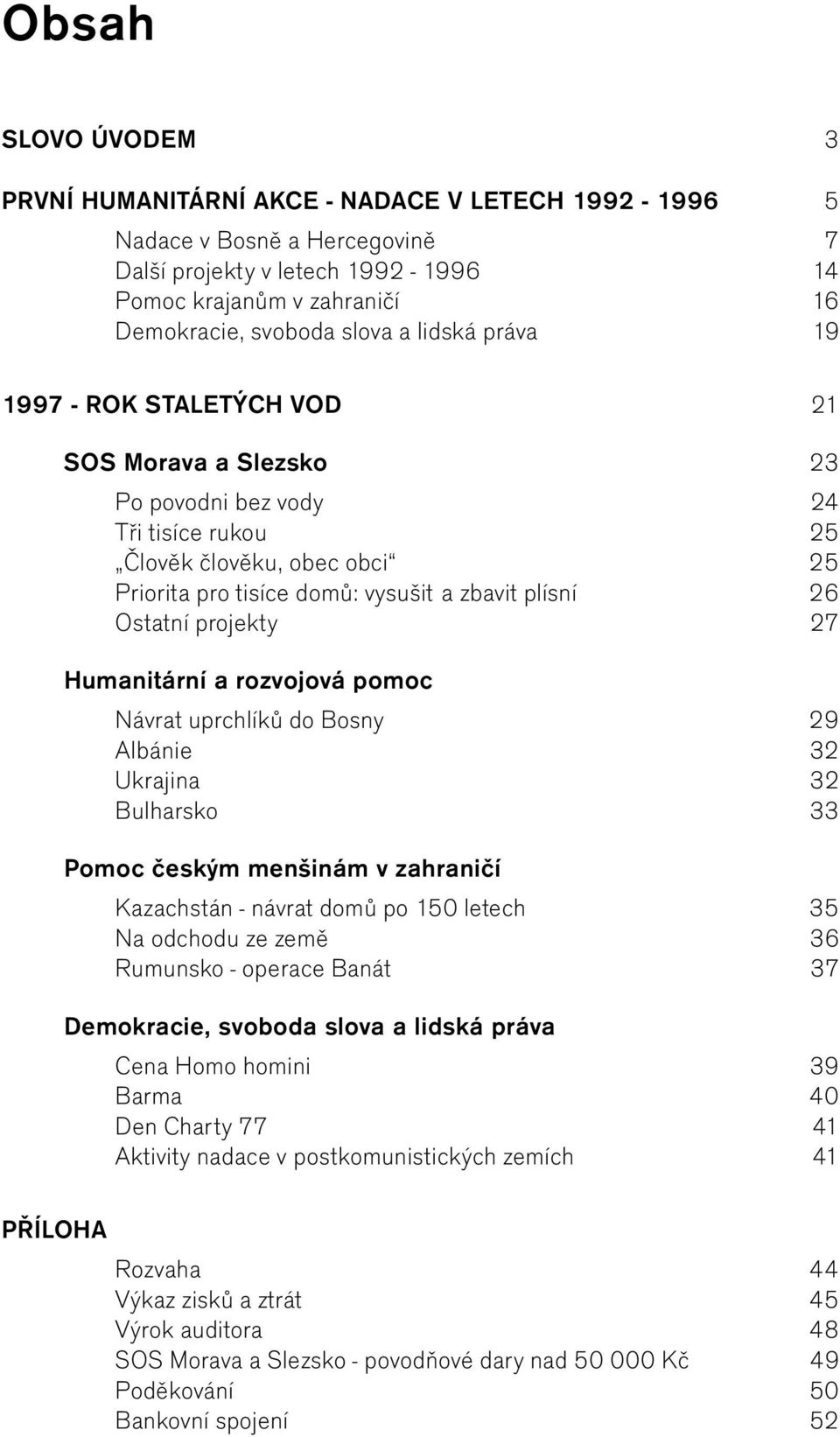 Ostatní projekty 27 Humanitární a rozvojová pomoc Návrat uprchlíků do Bosny 29 Albánie 32 Ukrajina 32 Bulharsko 33 Pomoc českým menšinám v zahraničí Kazachstán - návrat domů po 150 letech 35 Na