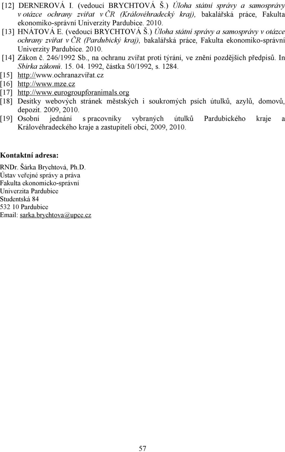 [14] Zákon č. 246/1992 Sb., na ochranu zvířat proti týrání, ve znění pozdějších předpisů. In Sbírka zákonů. 15. 04. 1992, částka 50/1992, s. 1284. [15] http://www.ochranazvířat.cz [16] http://www.mze.