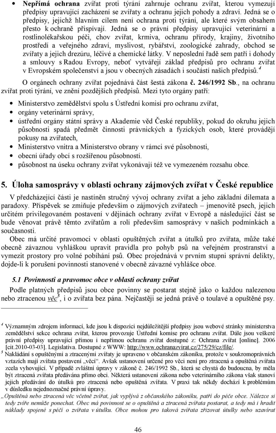 Jedná se o právní předpisy upravující veterinární a rostlinolékařskou péči, chov zvířat, krmiva, ochranu přírody, krajiny, životního prostředí a veřejného zdraví, myslivost, rybářství, zoologické