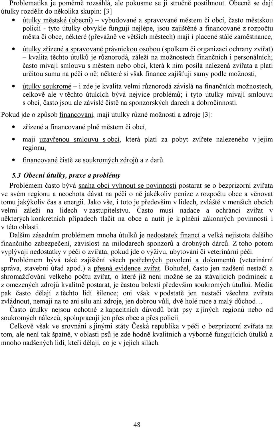 financované z rozpočtu města či obce, některé (převážně ve větších městech) mají i placené stálé zaměstnance, útulky zřízené a spravované právnickou osobou (spolkem či organizací ochrany zvířat)