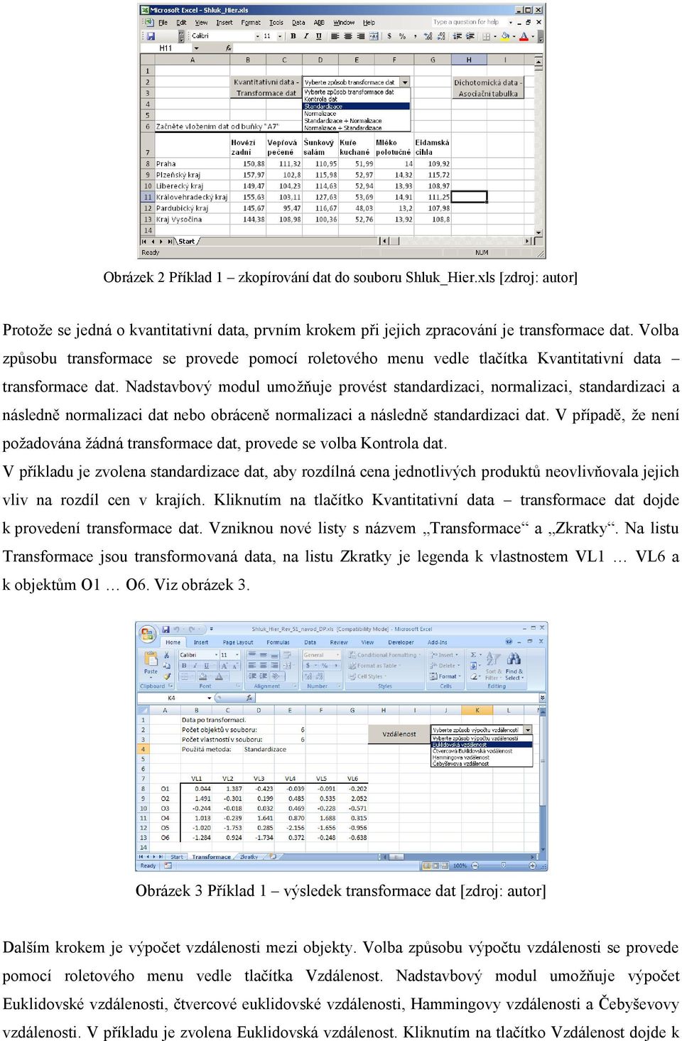 Nadstavbový modul umožňuje provést standardizaci, normalizaci, standardizaci a následně normalizaci dat nebo obráceně normalizaci a následně standardizaci dat.