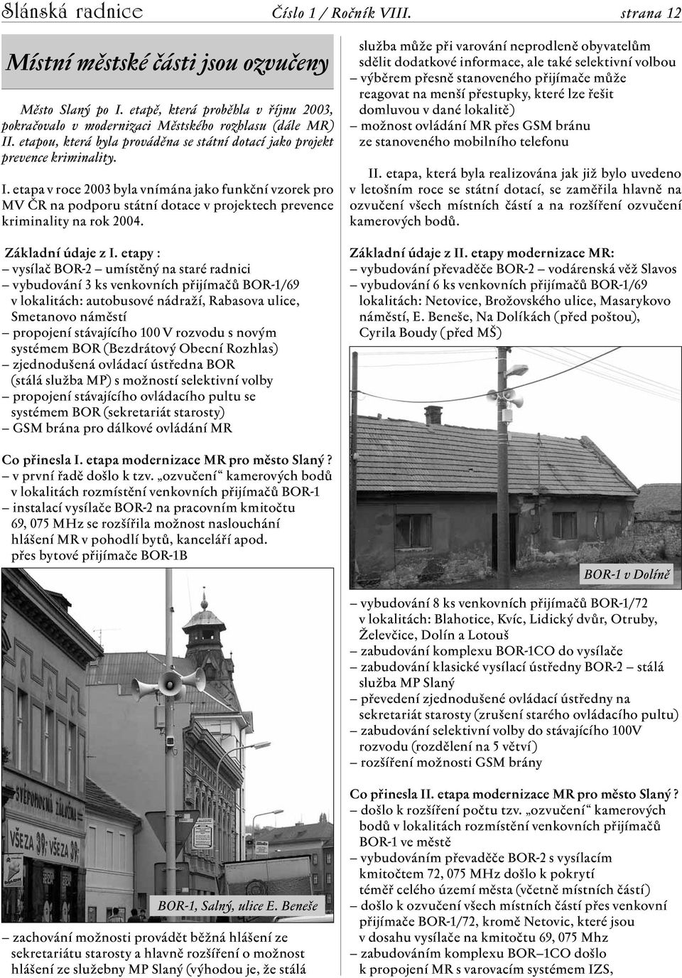 etapa v roce 2003 byla vnímána jako funkční vzorek pro MV ČR na podporu státní dotace v projektech prevence kriminality na rok 2004. Základní údaje z I.