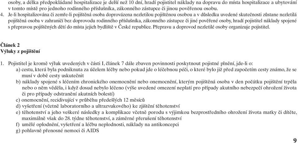 Je-li hospitalizována či zemře-li pojištěná osoba doprovázena nezletilou pojištěnou osobou a v důsledku uvedené skutečnosti zůstane nezletilá pojištěná osoba v zahraničí bez doprovodu rodinného