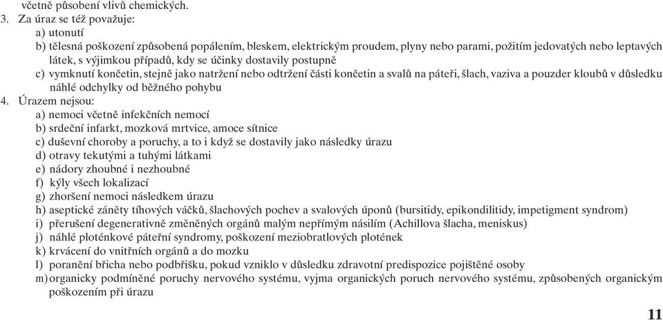 účinky dostavily postupně c) vymknutí končetin, stejně jako natržení nebo odtržení části končetin a svalů na páteři, šlach, vaziva a pouzder kloubů v důsledku náhlé odchylky od běžného pohybu 4.