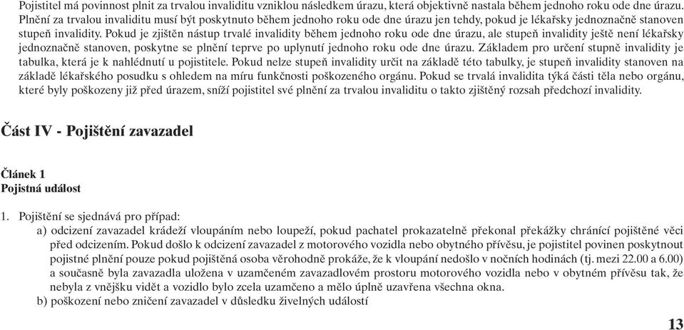 Pokud je zjištěn nástup trvalé invalidity během jednoho roku ode dne úrazu, ale stupeň invalidity ještě není lékařsky jednoznačně stanoven, poskytne se plnění teprve po uplynutí jednoho roku ode dne