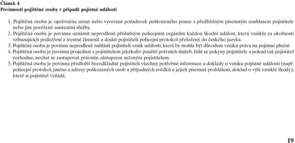 Pojištěná osoba je povinna oznámit neprodleně příslušným policejním orgánům každou škodní událost, která vznikla za okolností vzbuzujících podezření z trestné činnosti a dodat pojistiteli policejní