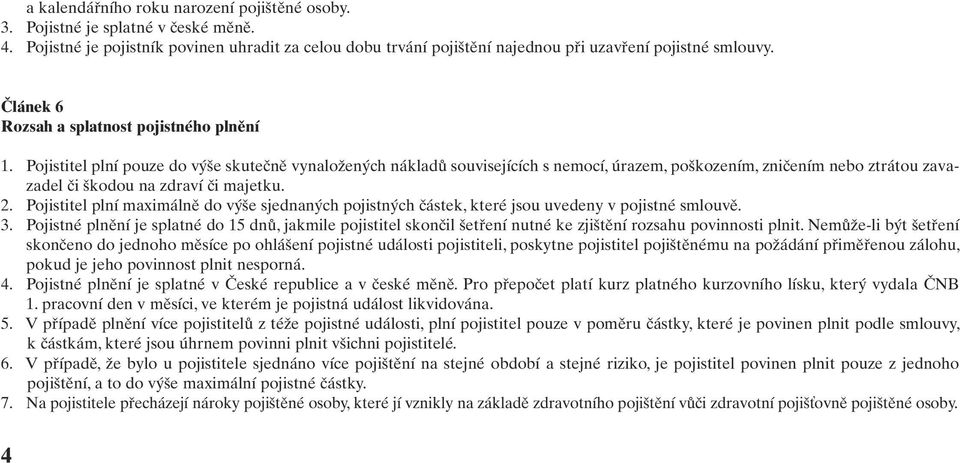 Pojistitel plní pouze do výše skutečně vynaložených nákladů souvisejících s nemocí, úrazem, poškozením, zničením nebo ztrátou zavazadel či škodou na zdraví či majetku. 2.