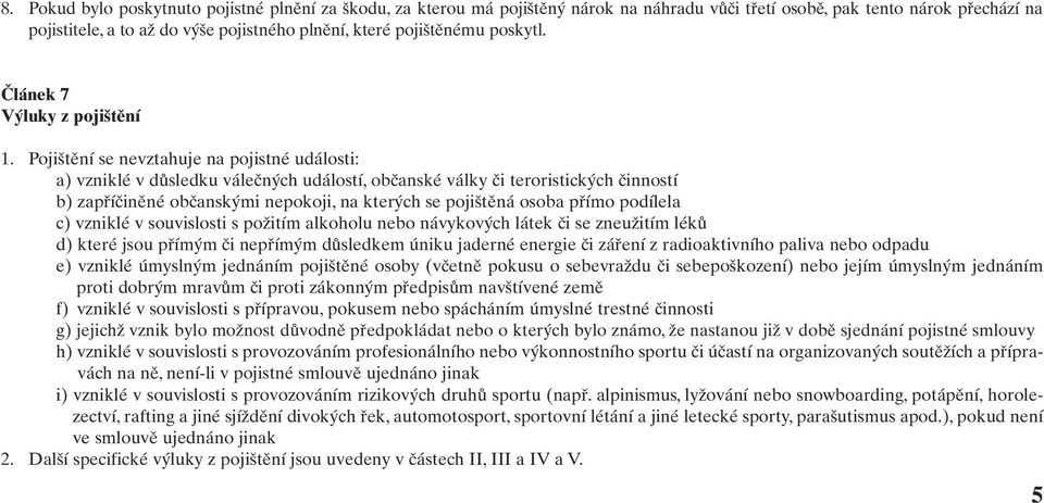 Pojištění se nevztahuje na pojistné události: a) vzniklé v důsledku válečných událostí, občanské války či teroristických činností b) zapříčiněné občanskými nepokoji, na kterých se pojištěná osoba