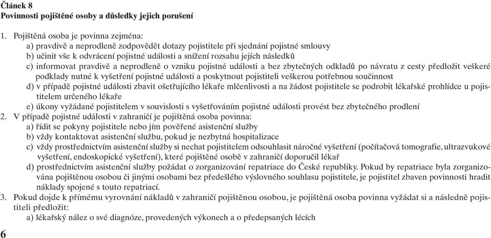 c) informovat pravdivě a neprodleně o vzniku pojistné události a bez zbytečných odkladů po návratu z cesty předložit veškeré podklady nutné k vyšetření pojistné události a poskytnout pojistiteli