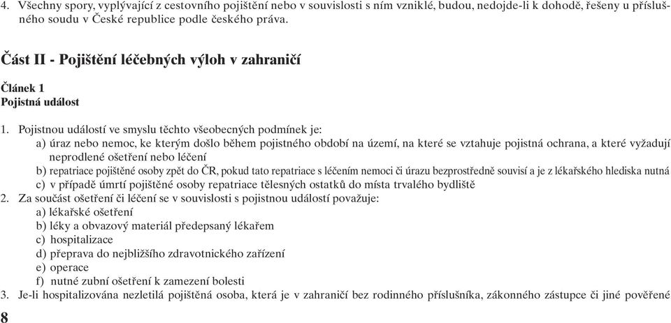 Pojistnou událostí ve smyslu těchto všeobecných podmínek je: a) úraz nebo nemoc, ke kterým došlo během pojistného období na území, na které se vztahuje pojistná ochrana, a které vyžadují neprodlené