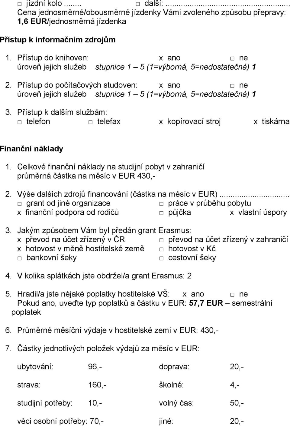 Celkové finanční náklady na studijní pobyt v zahraničí průměrná částka na měsíc v EUR 430,- 2. Výše dalších zdrojů financování (částka na měsíc v EUR).