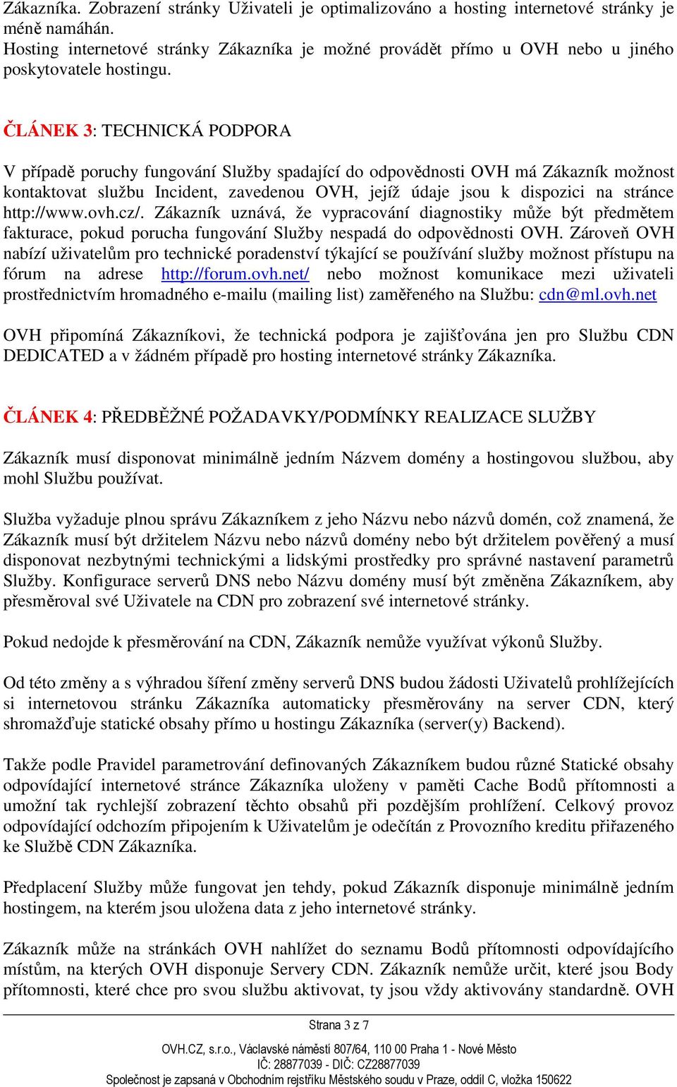 ČLÁNEK 3: TECHNICKÁ PODPORA V případě poruchy fungování Služby spadající do odpovědnosti OVH má Zákazník možnost kontaktovat službu Incident, zavedenou OVH, jejíž údaje jsou k dispozici na stránce