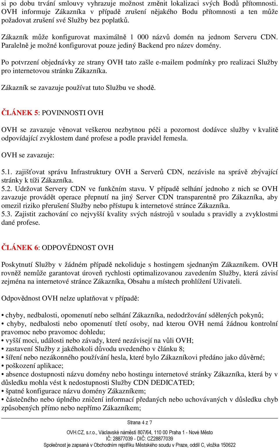 Paralelně je možné konfigurovat pouze jediný Backend pro název domény. Po potvrzení objednávky ze strany OVH tato zašle e-mailem podmínky pro realizaci Služby pro internetovou stránku Zákazníka.