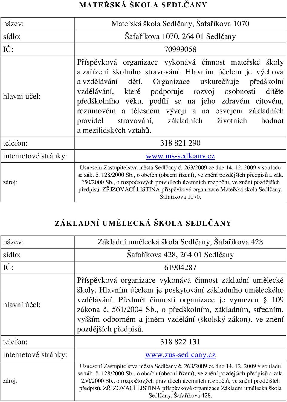 Organizace uskutečňuje předškolní vzdělávání, které podporuje rozvoj osobnosti dítěte předškolního věku, podílí se na jeho zdravém citovém, rozumovém a tělesném vývoji a na osvojení základních