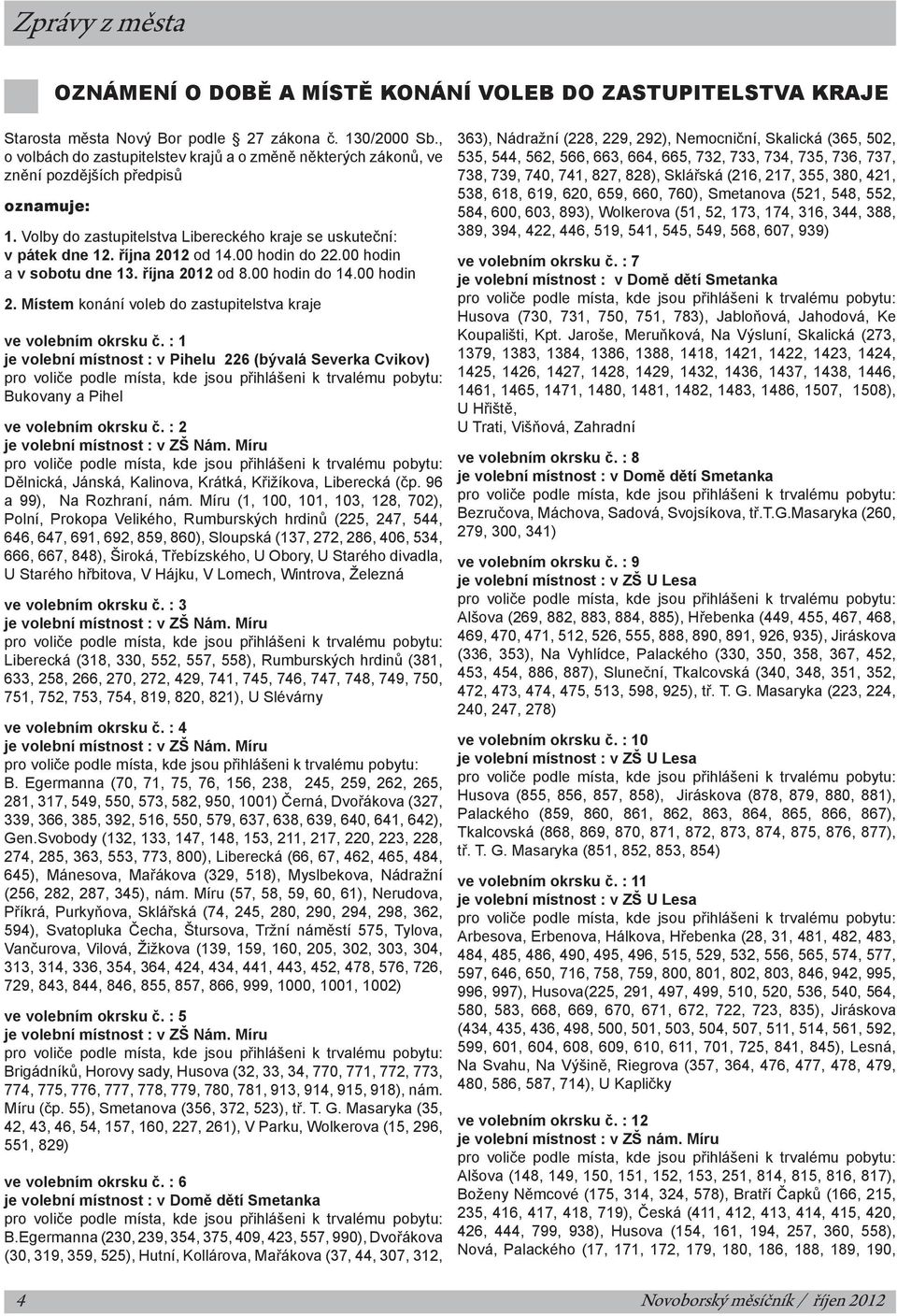 00 hodin do 22.00 hodin a v sobotu dne 13. října 2012 od 8.00 hodin do 14.00 hodin 2. Místem konání voleb do zastupitelstva kraje ve volebním okrsku č.