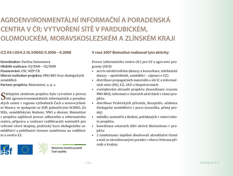 Stěžejním záměrem projektu bylo vytvoření a provoz sítě agroenvironmentálních informačních a poradenských center v regionu východních Čech a severovýchodní Moravy ve spolupráci se SOP, jednotlivými