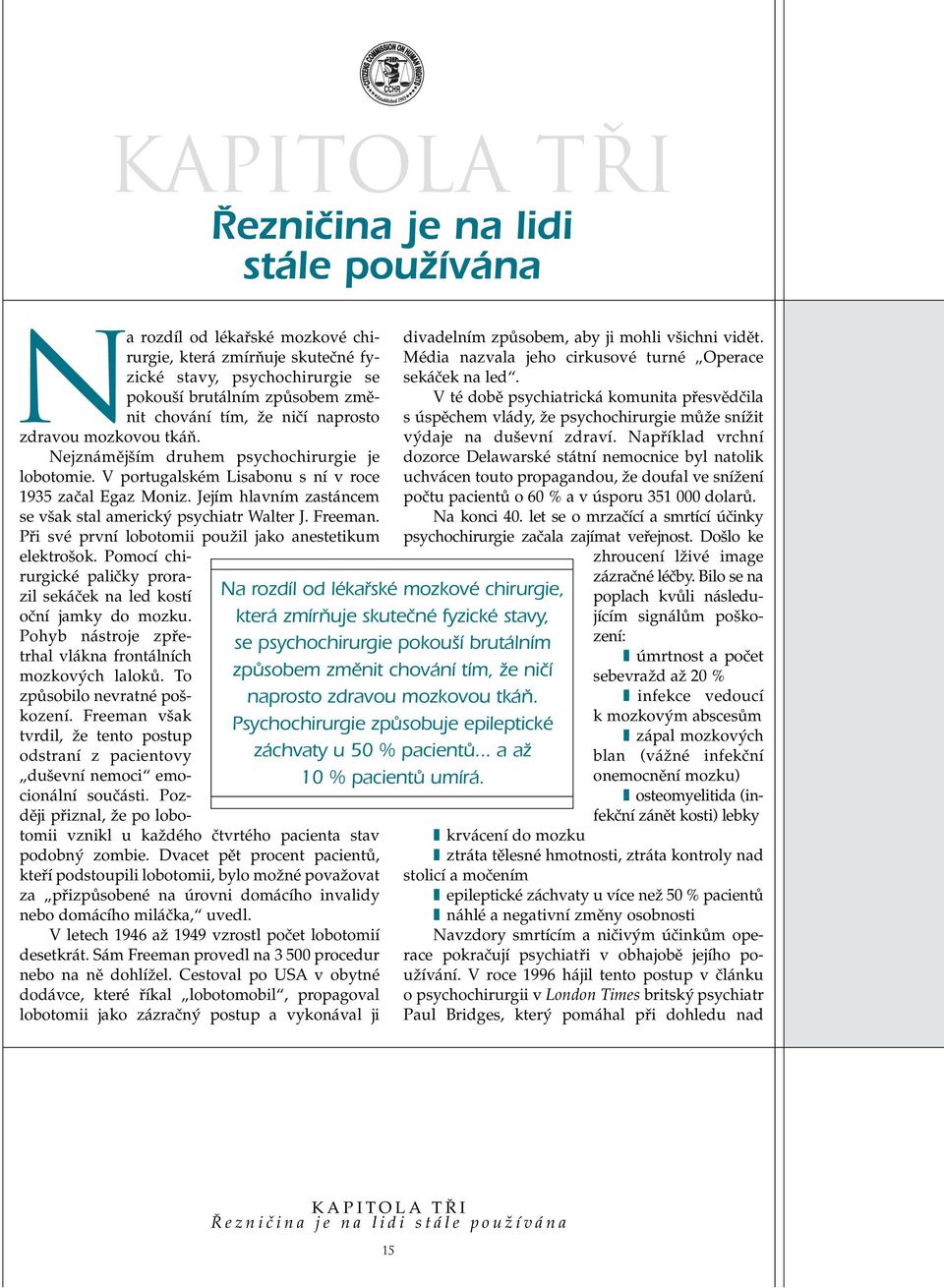 Jejím hlavním zastáncem se v ak stal americk psychiatr Walter J. Freeman. Pfii své první lobotomii pouïil jako anestetikum elektro ok.