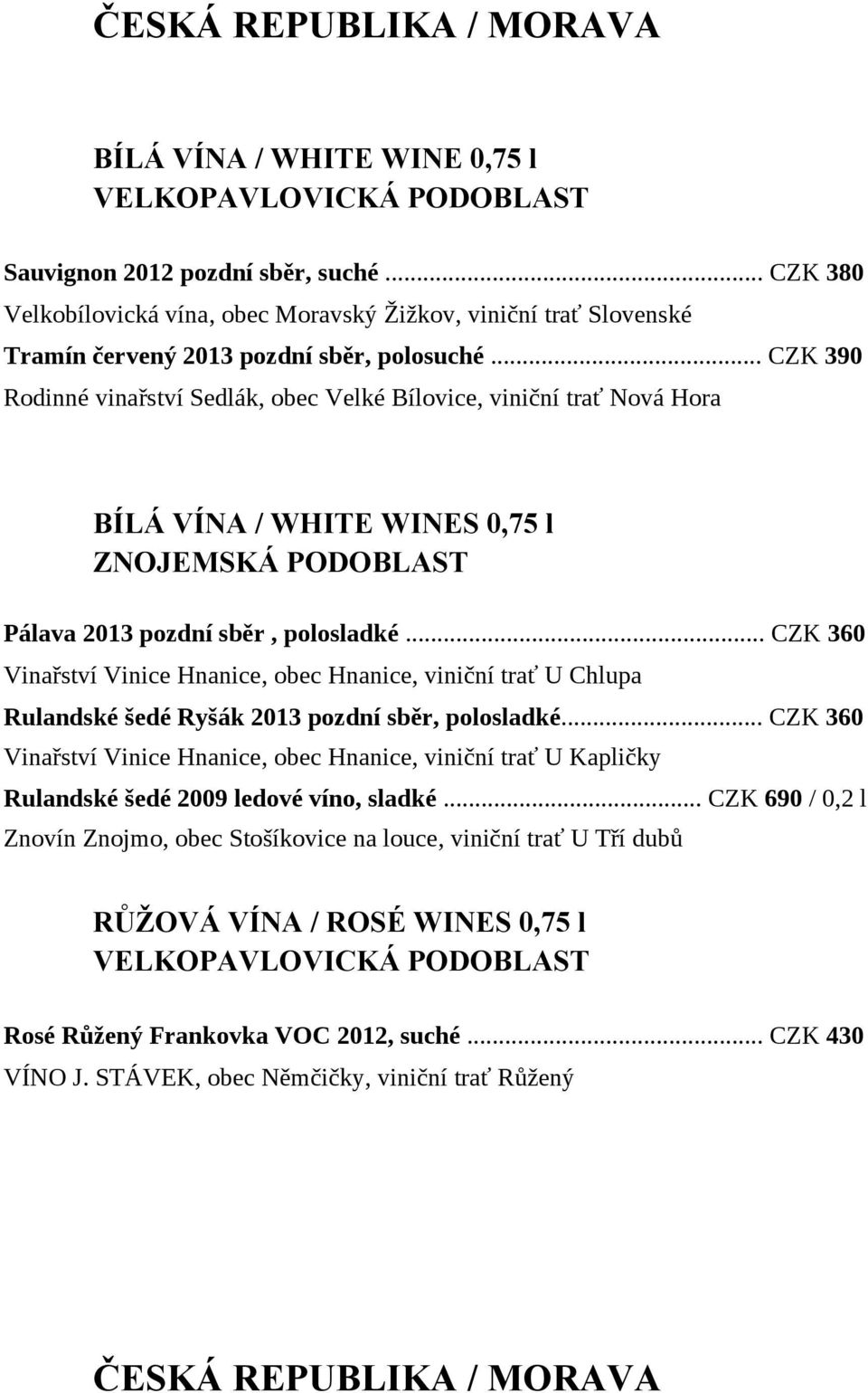 .. CZK 390 Rodinné vinařství Sedlák, obec Velké Bílovice, viniční trať Nová Hora BÍLÁ VÍNA / WHITE WINES 0,75 l ZNOJEMSKÁ PODOBLAST Pálava 2013 pozdní sběr, polosladké.