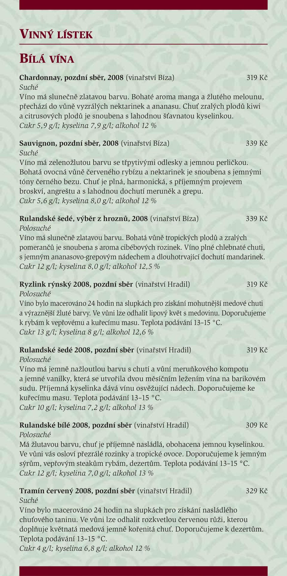 Cukr 5,9 g/l; kyselina 7,9 g/l; alkohol 12 % Sauvignon, pozdní sběr, 2008 (vinařství Bíza) 339 Kč Víno má zelenožlutou barvu se třpytivými odlesky a jemnou perličkou.