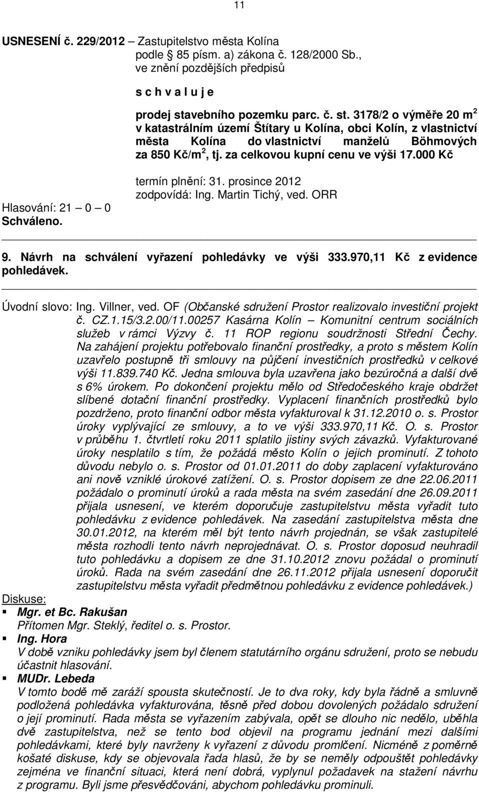 za celkovou kupní cenu ve výši 17.000 Kč termín plnění: 31. prosince 2012 zodpovídá: Ing. Martin Tichý, ved. ORR Hlasování: 21 0 0 9. Návrh na schválení vyřazení pohledávky ve výši 333.