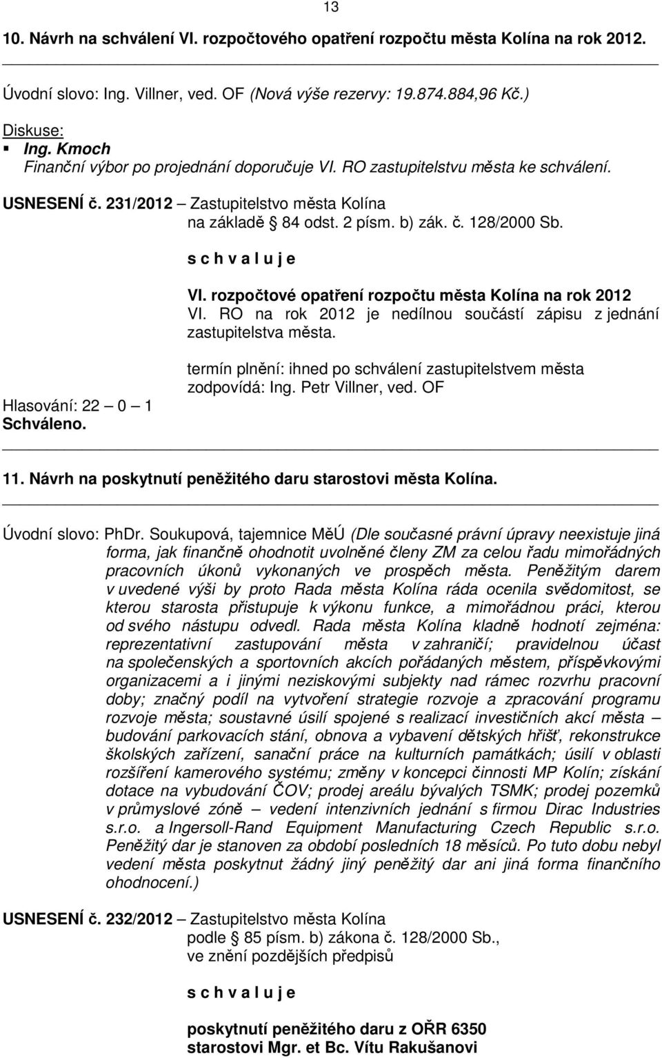 RO na rok 2012 je nedílnou součástí zápisu z jednání zastupitelstva města. termín plnění: ihned po schválení zastupitelstvem města zodpovídá: Ing. Petr Villner, ved. OF Hlasování: 22 0 1 11.