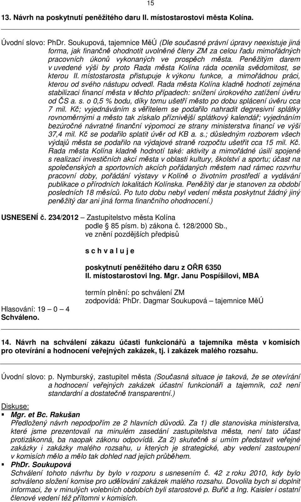 Peněžitým darem v uvedené výši by proto Rada města Kolína ráda ocenila svědomitost, se kterou II. místostarosta přistupuje k výkonu funkce, a mimořádnou práci, kterou od svého nástupu odvedl.