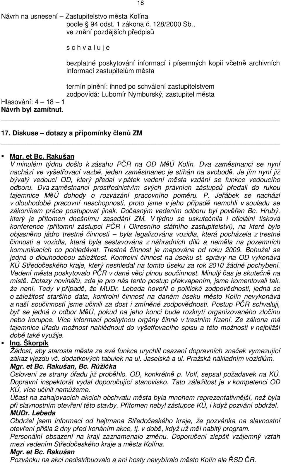 Nymburský, zastupitel města Hlasování: 4 18 1 Návrh byl zamítnut. 17. Diskuse dotazy a připomínky členů ZM Mgr. et Bc. Rakušan V minulém týdnu došlo k zásahu PČR na OD MěÚ Kolín.