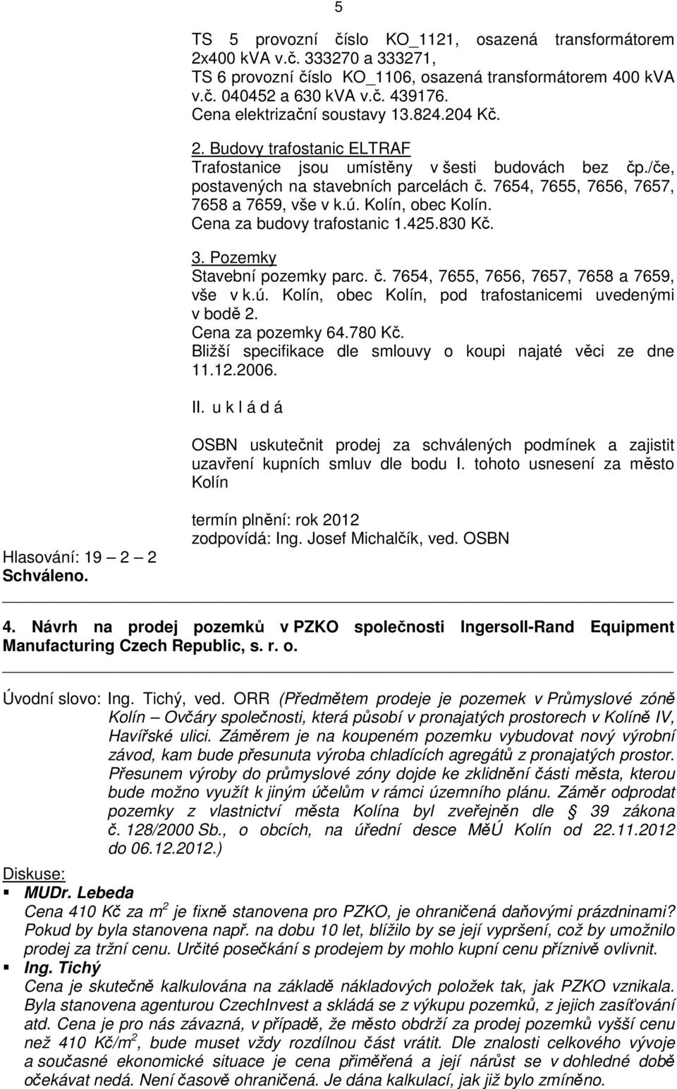 7654, 7655, 7656, 7657, 7658 a 7659, vše v k.ú. Kolín, obec Kolín. Cena za budovy trafostanic 1.425.830 Kč. 3. Pozemky Stavební pozemky parc. č. 7654, 7655, 7656, 7657, 7658 a 7659, vše v k.ú. Kolín, obec Kolín, pod trafostanicemi uvedenými v bodě 2.