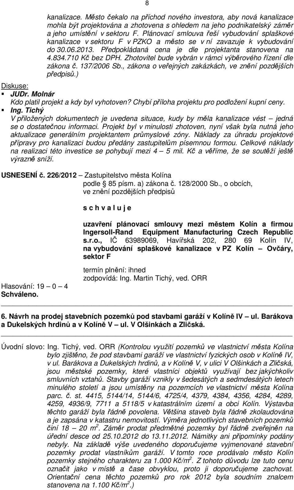 Zhotovitel bude vybrán v rámci výběrového řízení dle zákona č. 137/2006 Sb., zákona o veřejných zakázkách, ve znění pozdějších předpisů.) Kdo platil projekt a kdy byl vyhotoven?