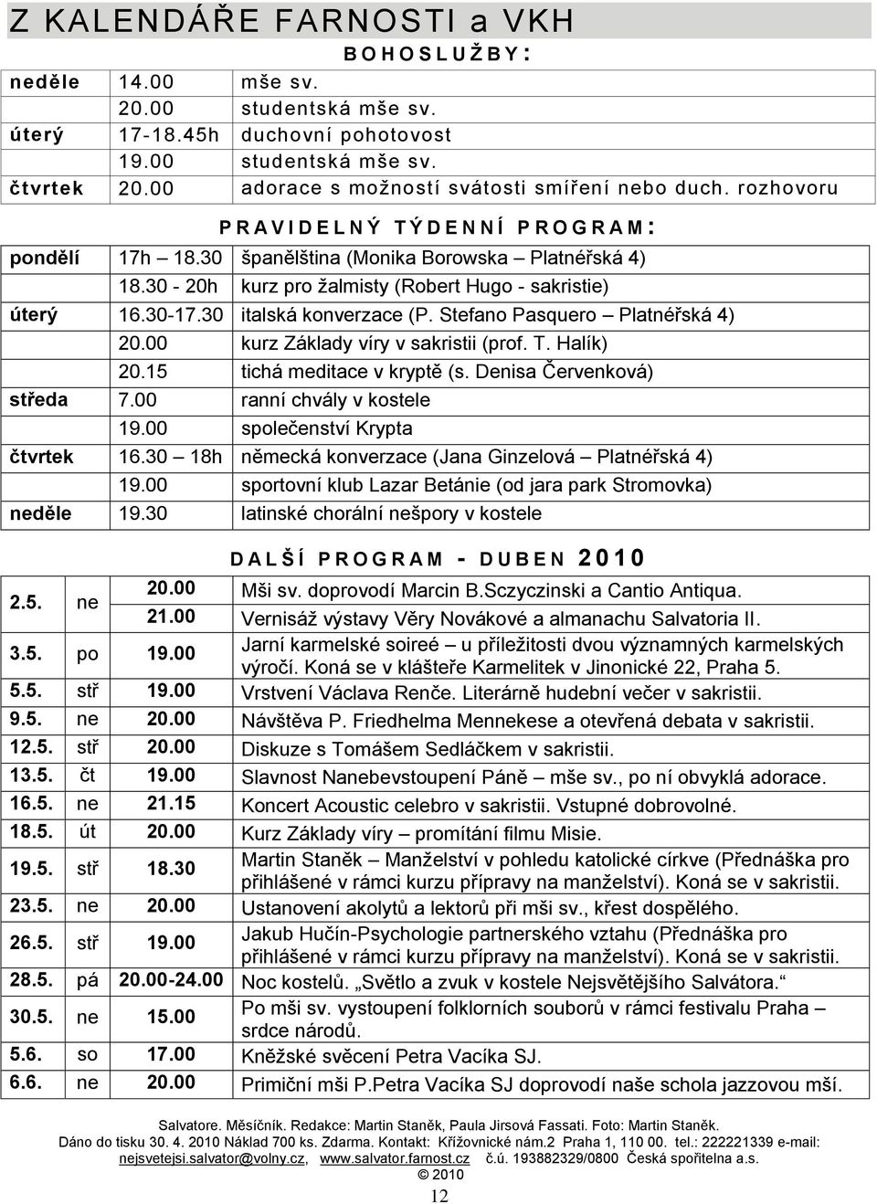 30-20h kurz pro ţalmisty (Robert Hugo - sakristie) úterý 16.30-17.30 italská konverzace (P. Stefano Pasquero Platnéřská 4) 20.00 kurz Základy víry v sakristii (prof. T. Halík) 20.