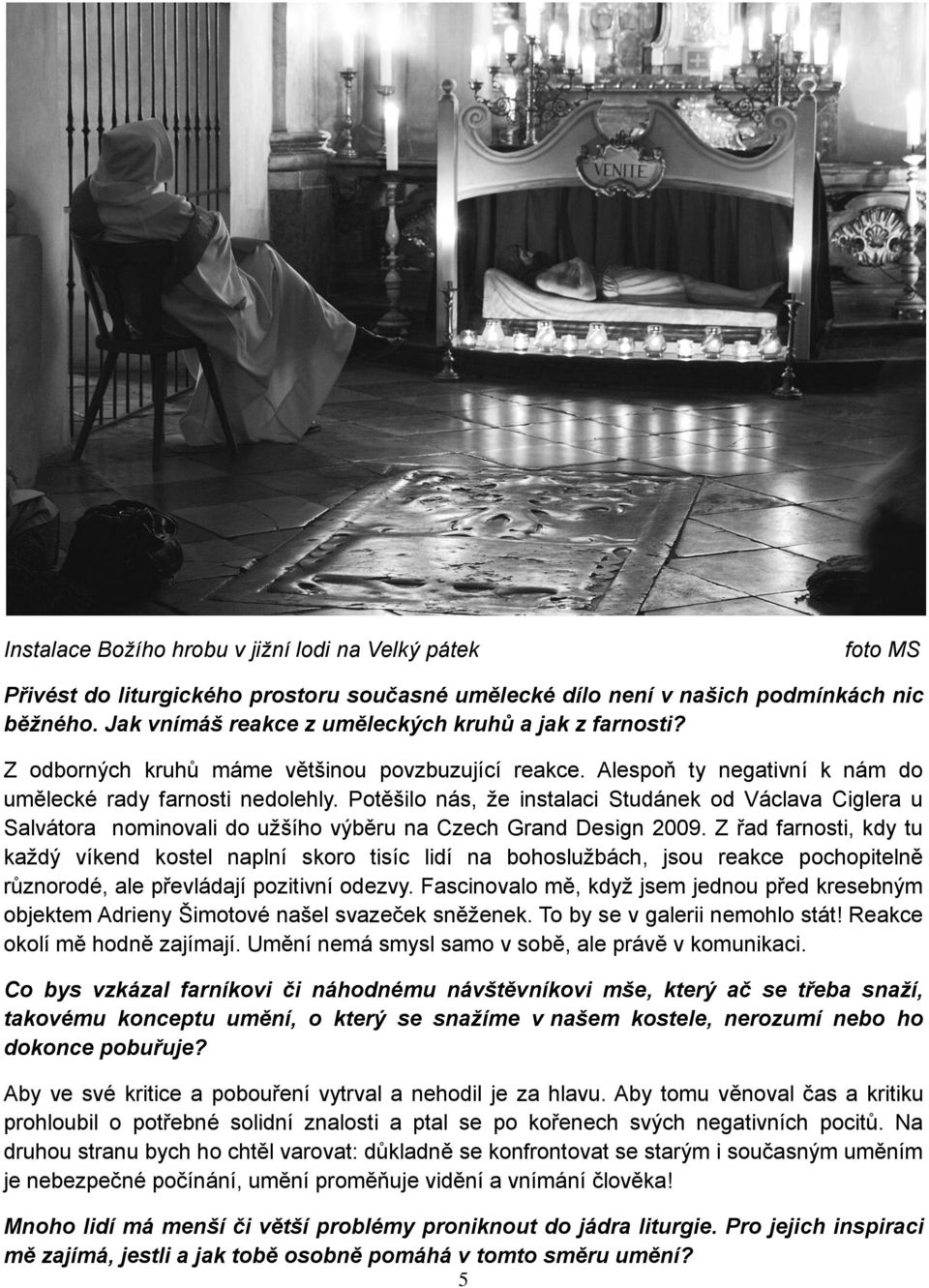 Potěšilo nás, ţe instalaci Studánek od Václava Ciglera u Salvátora nominovali do uţšího výběru na Czech Grand Design 2009.