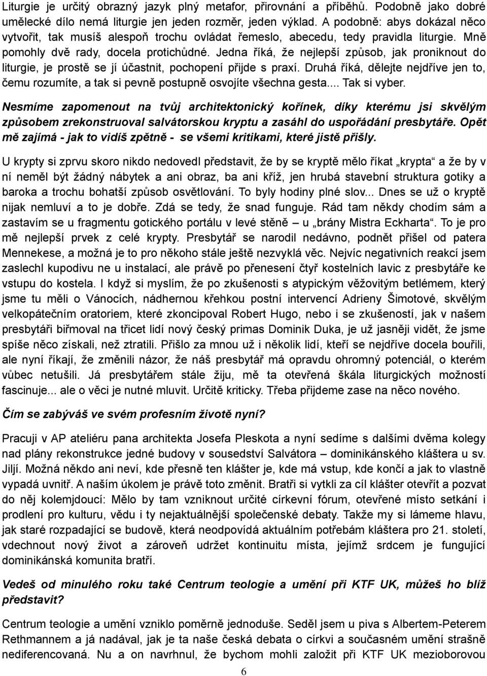 Jedna říká, ţe nejlepší způsob, jak proniknout do liturgie, je prostě se jí účastnit, pochopení přijde s praxí.