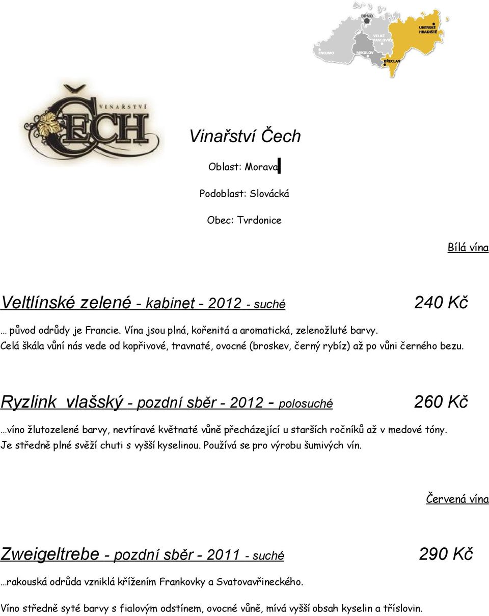 Ryzlink vlašský - pozdní sběr - 2012 - polosuché 260 Kč víno žlutozelené barvy, nevtíravé květnaté vůně přecházející u starších ročníků až v medové tóny.